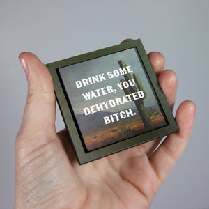 Drink Some Water, You Dehydrated Bitch - Funny Wooden Magnet